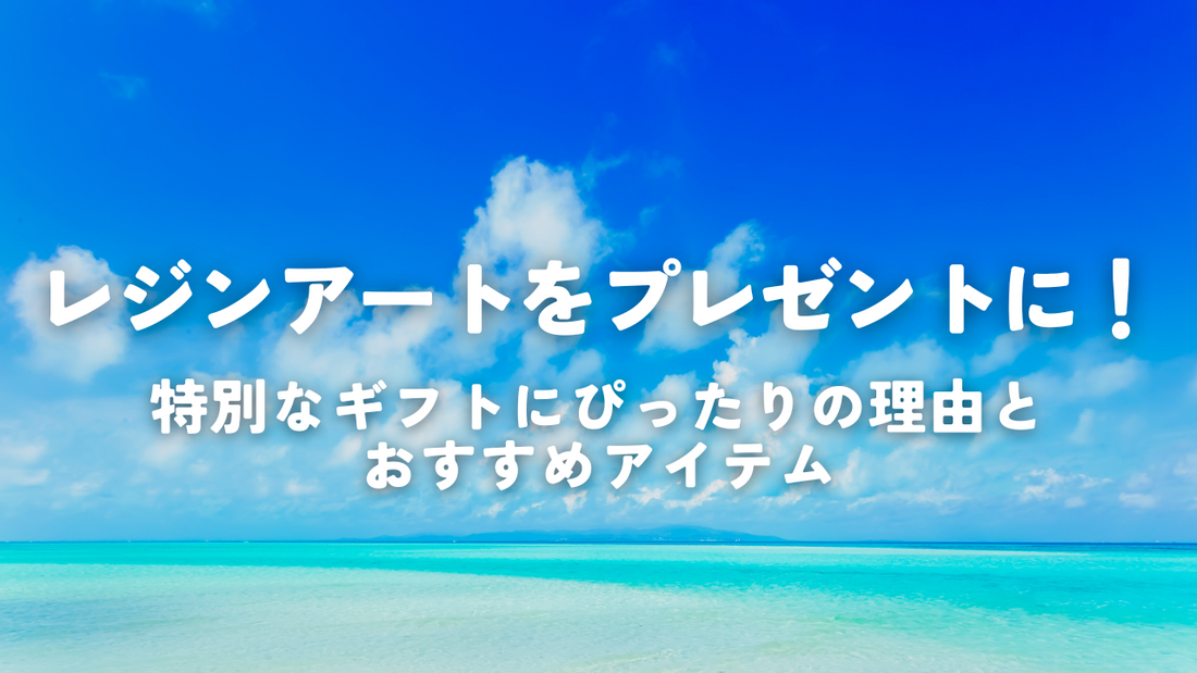 レジンアートをプレゼントに！特別なギフトにぴったりの理由とおすすめアイテム